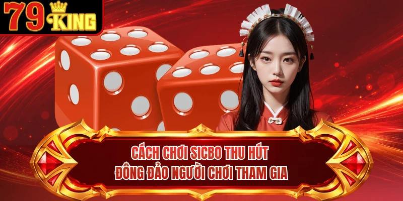 Cách chơi Sicbo thu hút đông đảo người chơi tham gia