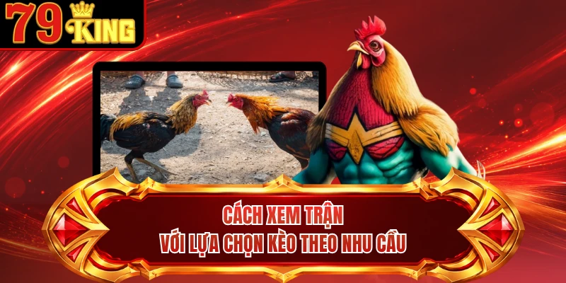 Cách xem trận với lựa chọn kèo theo nhu cầu 