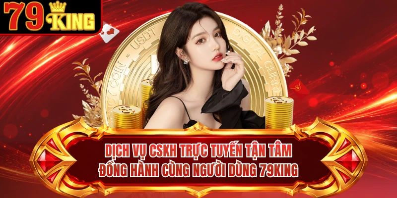 Dịch vụ CSKH trực tuyến tận tâm đồng hành cùng người dùng 79KING 