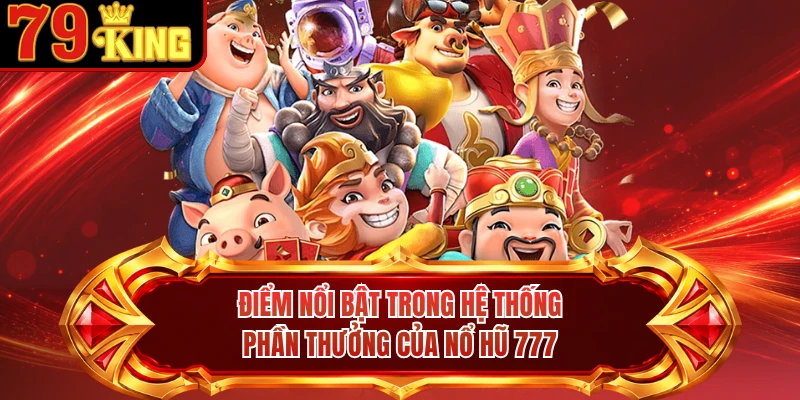 Điểm nổi bật trong hệ thống phần thưởng của nổ hũ 777