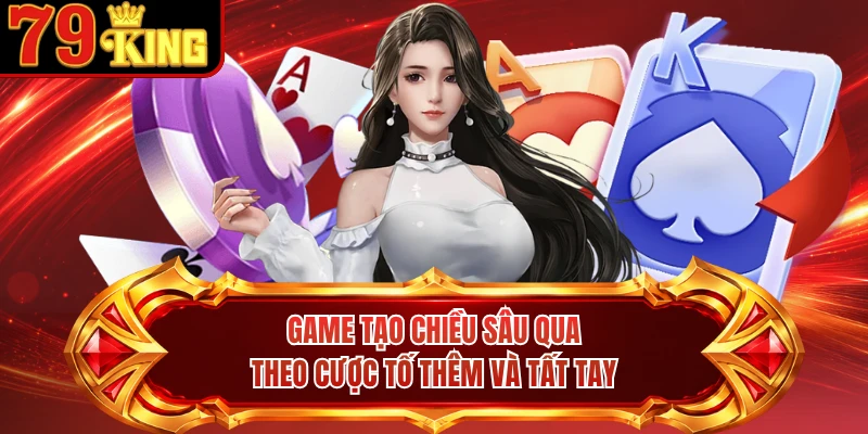 Game tạo chiều sâu qua theo cược tố thêm và tất tay