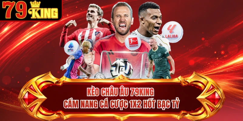Kèo Châu Âu 79KING - Cẩm Nang Cá Cược 1X2 Hốt Bạc Tỷ