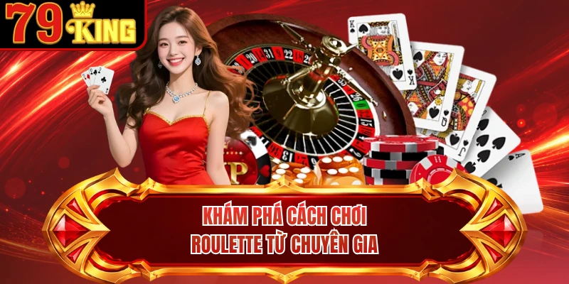 Khám phá cách chơi Roulette từ chuyên gia