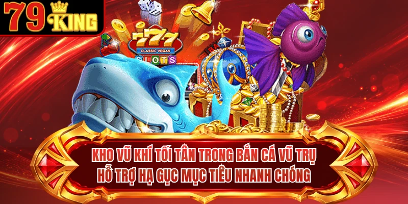 Kho vũ khí tối tân trong Bắn Cá Vũ Trụ hỗ trợ hạ gục mục tiêu nhanh chóng
