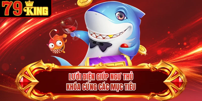 Lưới điện giúp ngư thủ khóa cứng các mục tiêu