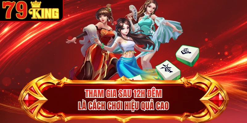 Tham gia sau 12h đêm là cách chơi hiệu quả cao