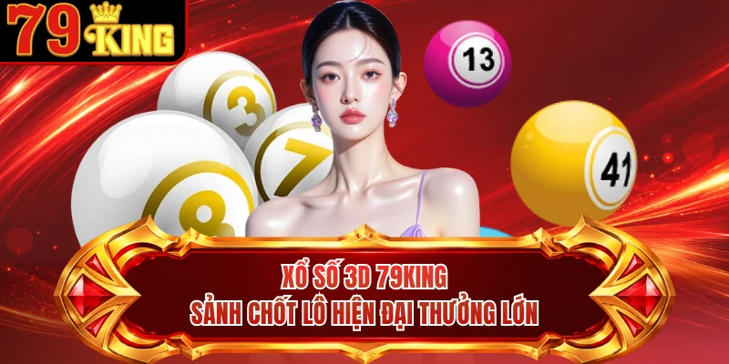 Xổ Số 3D 79KING - Sảnh Chốt Lô Hiện Đại Thưởng Lớn